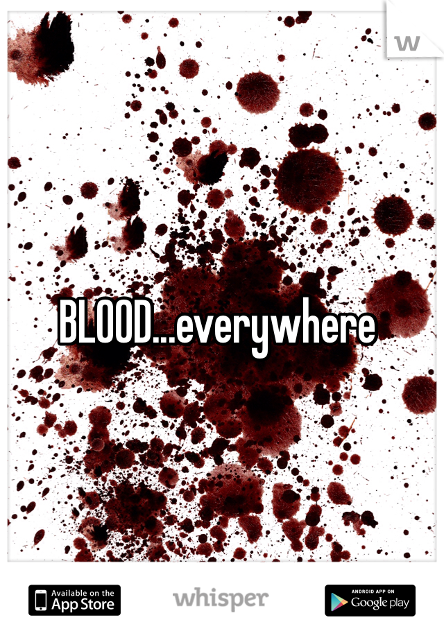 BLOOD...everywhere