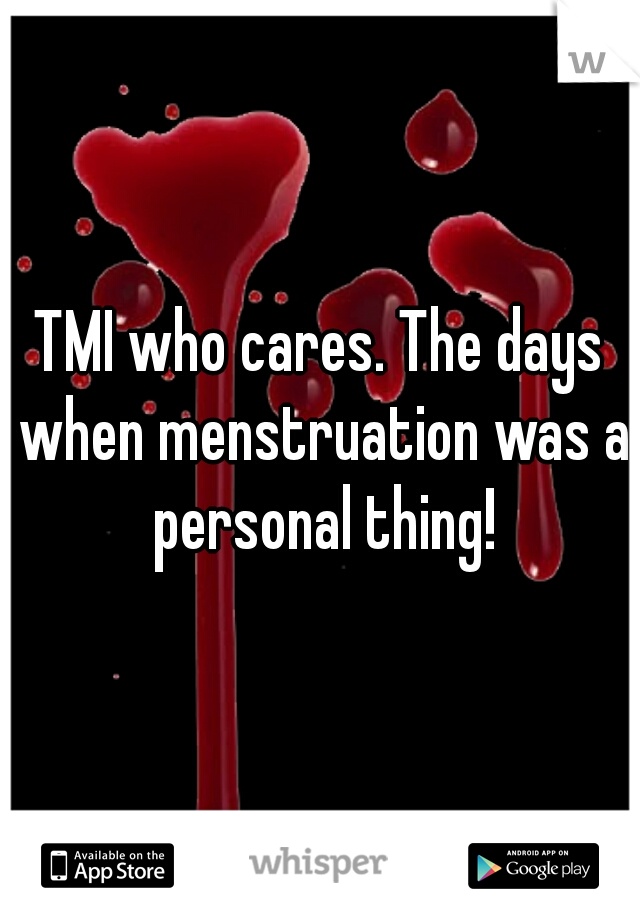 TMI who cares. The days when menstruation was a personal thing!