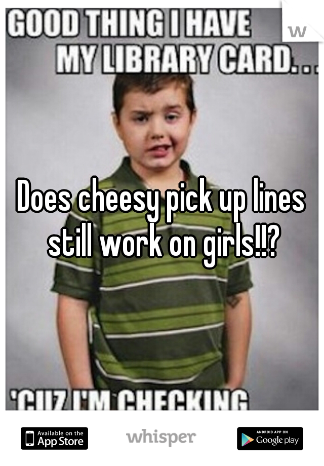 Does cheesy pick up lines still work on girls!!?