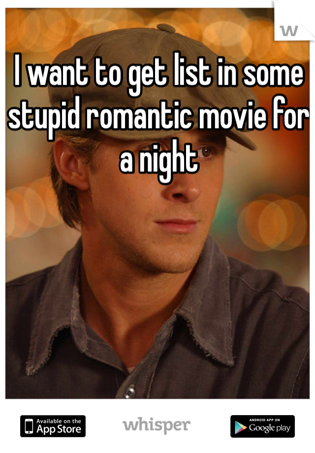 I want to get list in some stupid romantic movie for a night 