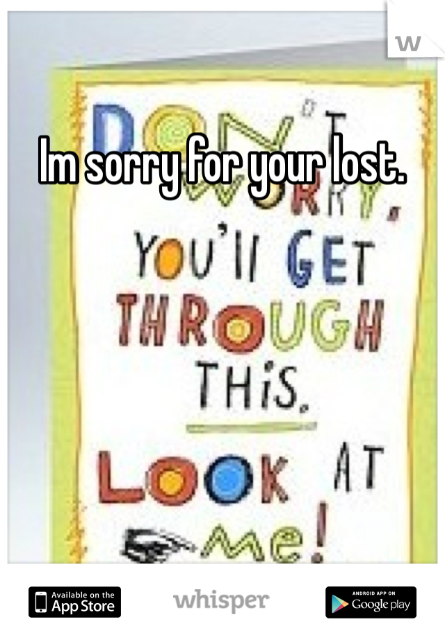 Im sorry for your lost. 