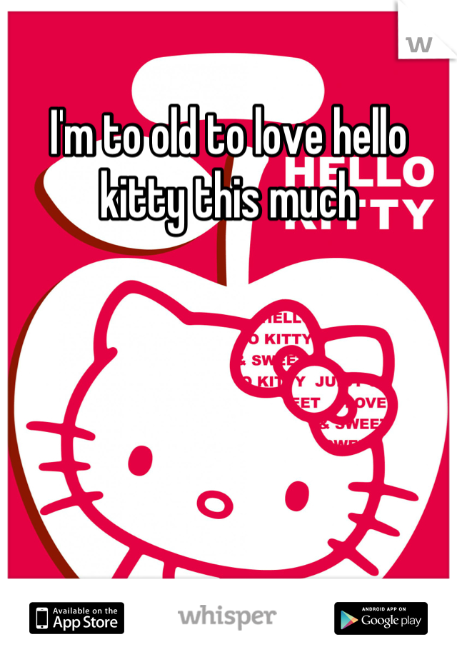 I'm to old to love hello kitty this much