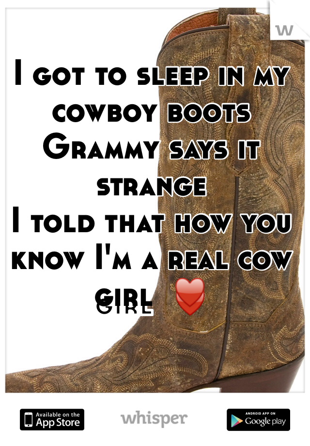 I got to sleep in my cowboy boots 
Grammy says it strange 
I told that how you know I'm a real cow girl  ♥️