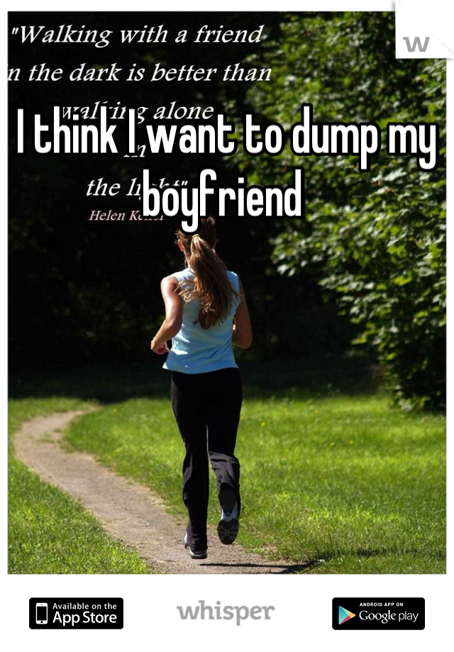 I think I want to dump my boyfriend 