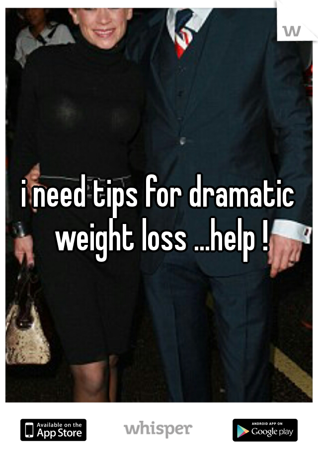 i need tips for dramatic weight loss ...help !