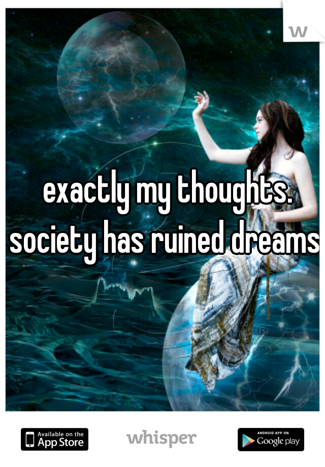 exactly my thoughts. society has ruined dreams.  