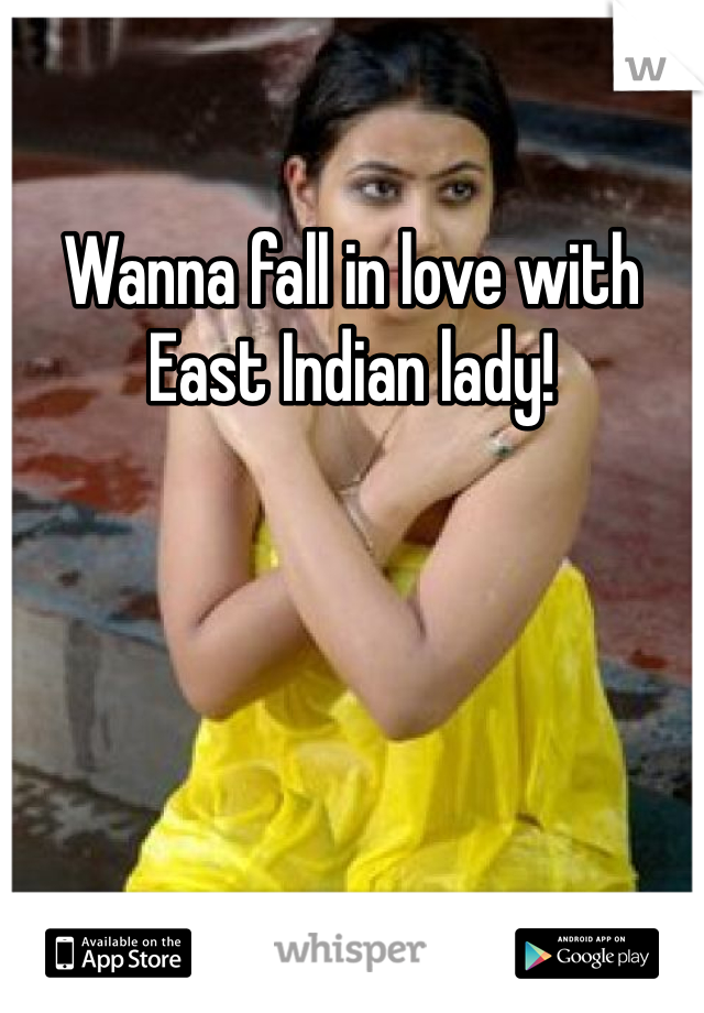 Wanna fall in love with East Indian lady!