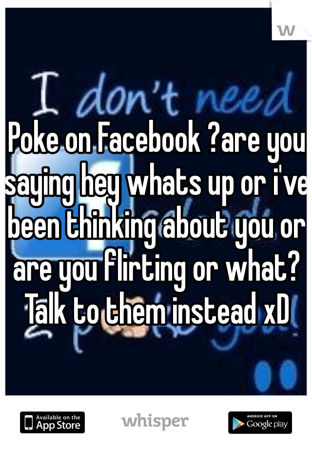 Poke on Facebook ?are you saying hey whats up or i've been thinking about you or are you flirting or what? Talk to them instead xD 