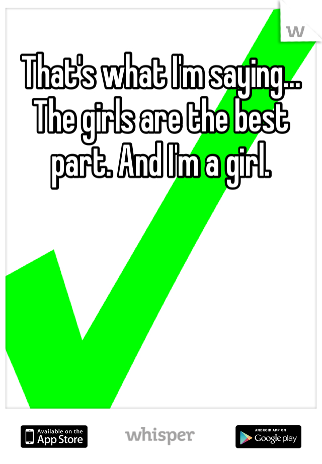 That's what I'm saying... The girls are the best part. And I'm a girl.