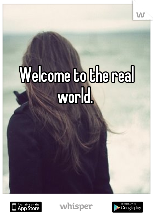 Welcome to the real world. 
