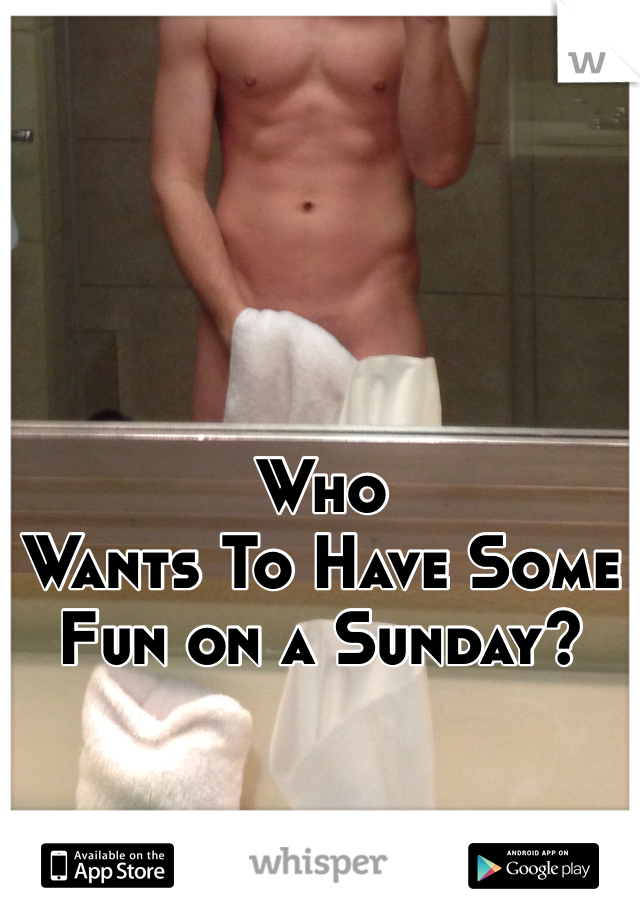 Who
Wants To Have Some Fun on a Sunday?