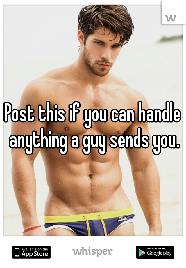 Post this if you can handle anything a guy sends you.