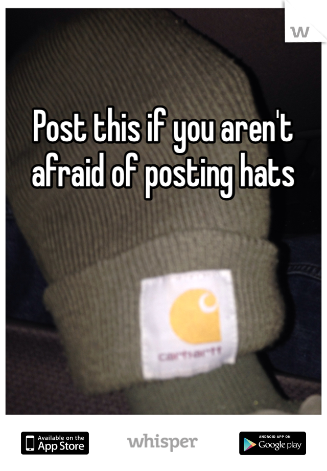 Post this if you aren't afraid of posting hats