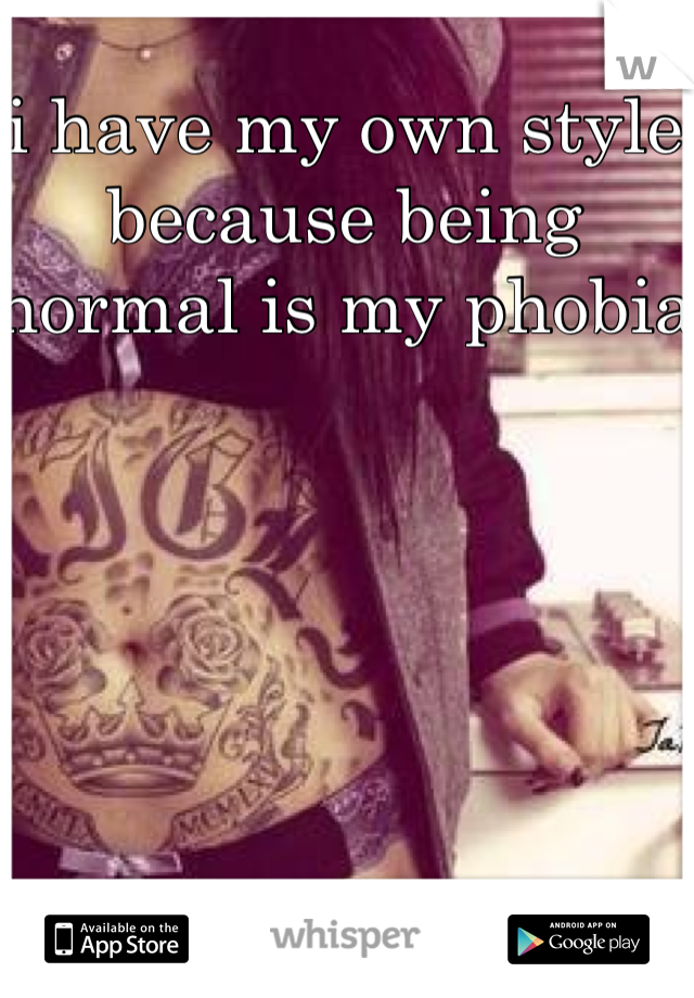 i have my own style because being normal is my phobia