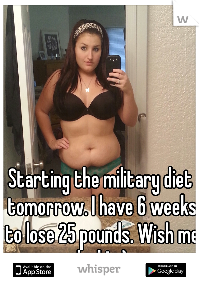 Starting the military diet tomorrow. I have 6 weeks to lose 25 pounds. Wish me luck! =)