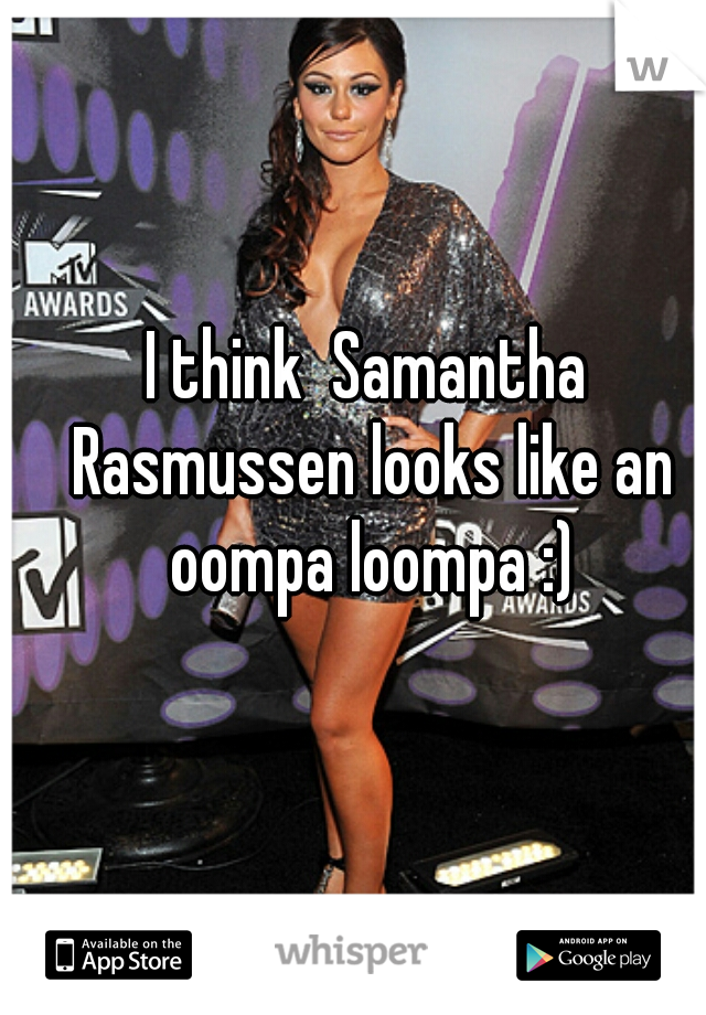 I think  Samantha Rasmussen looks like an oompa loompa :)