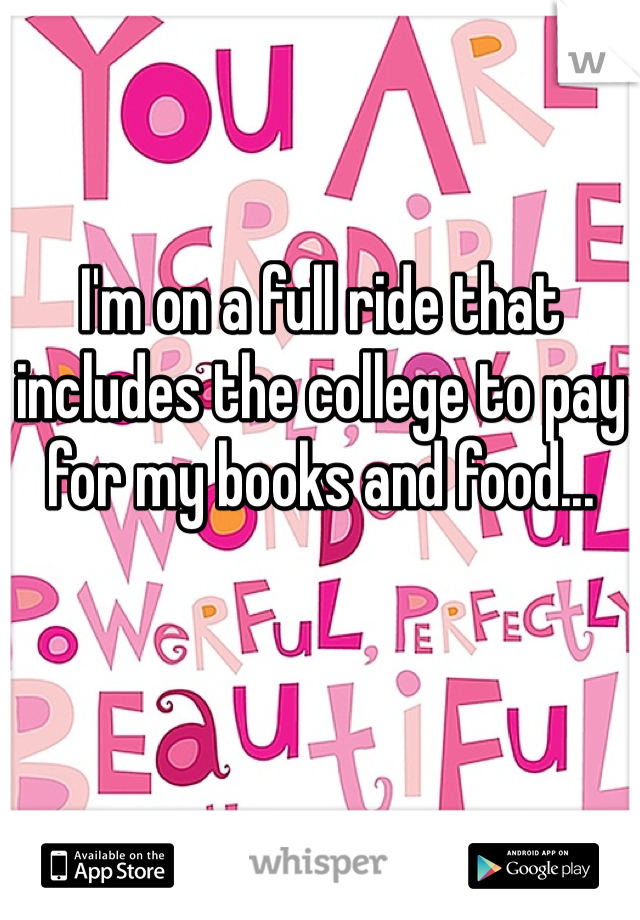 I'm on a full ride that includes the college to pay for my books and food...