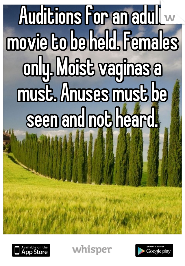 Auditions for an adult movie to be held. Females only. Moist vaginas a must. Anuses must be seen and not heard.