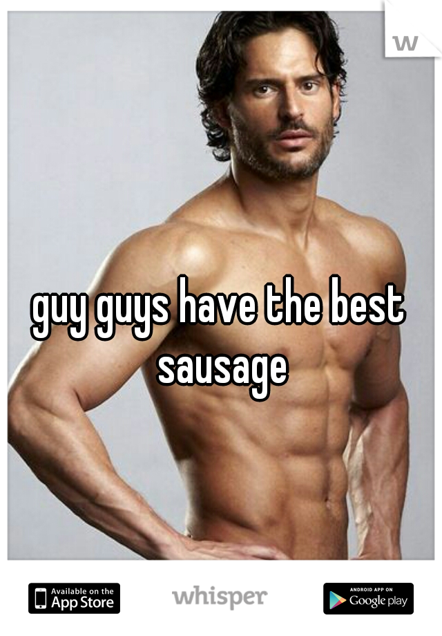 guy guys have the best sausage