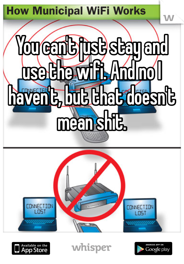 You can't just stay and use the wifi. And no I haven't, but that doesn't mean shit.