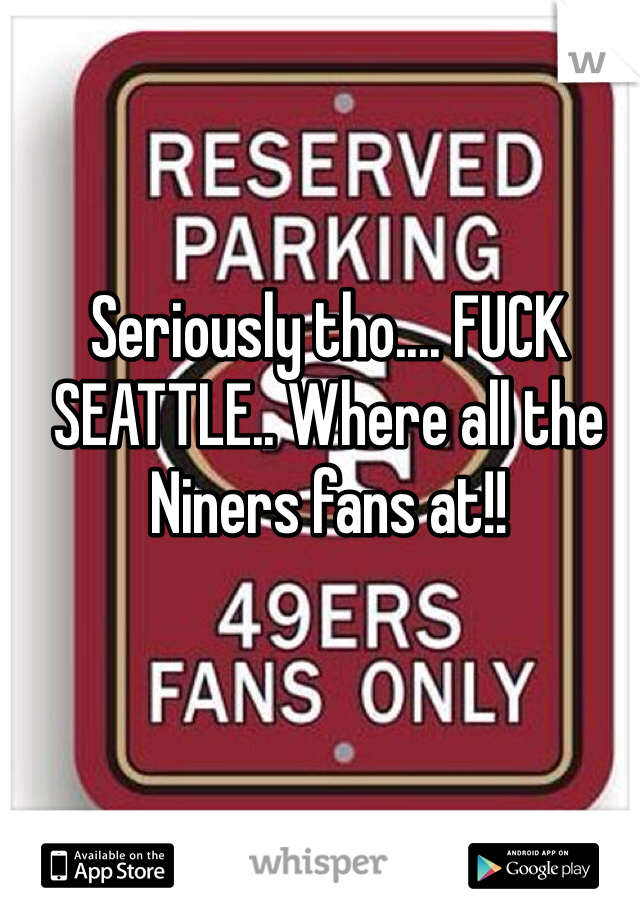 Seriously tho.... FUCK SEATTLE.. Where all the Niners fans at!!