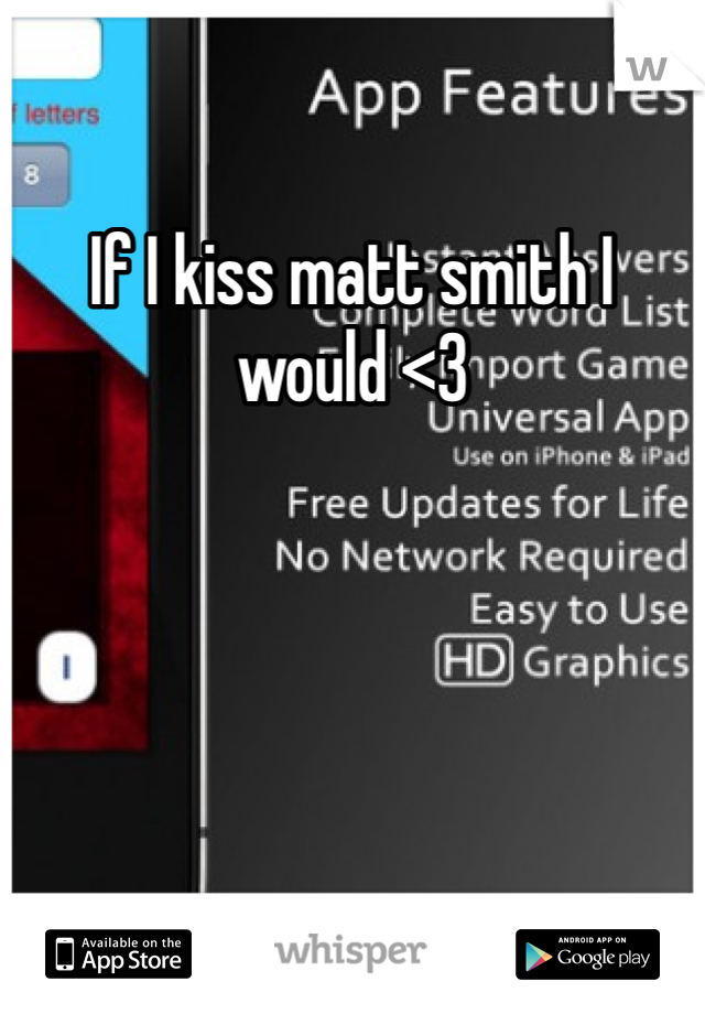 If I kiss matt smith I would <3