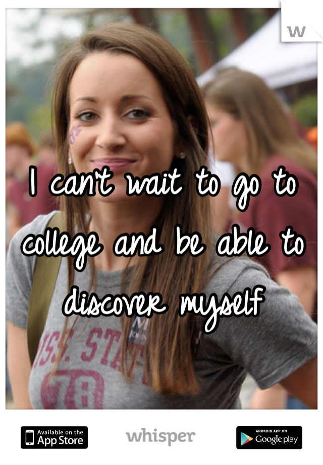 I can't wait to go to college and be able to discover myself 