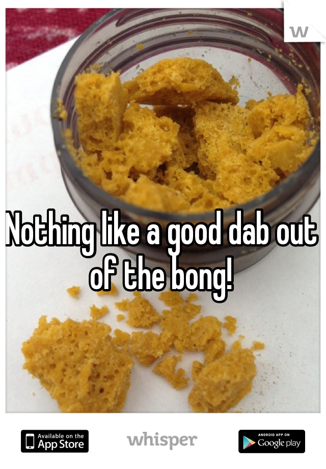 Nothing like a good dab out of the bong! 