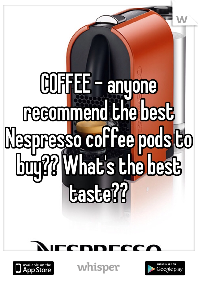 COFFEE - anyone recommend the best Nespresso coffee pods to buy?? What's the best taste?? 