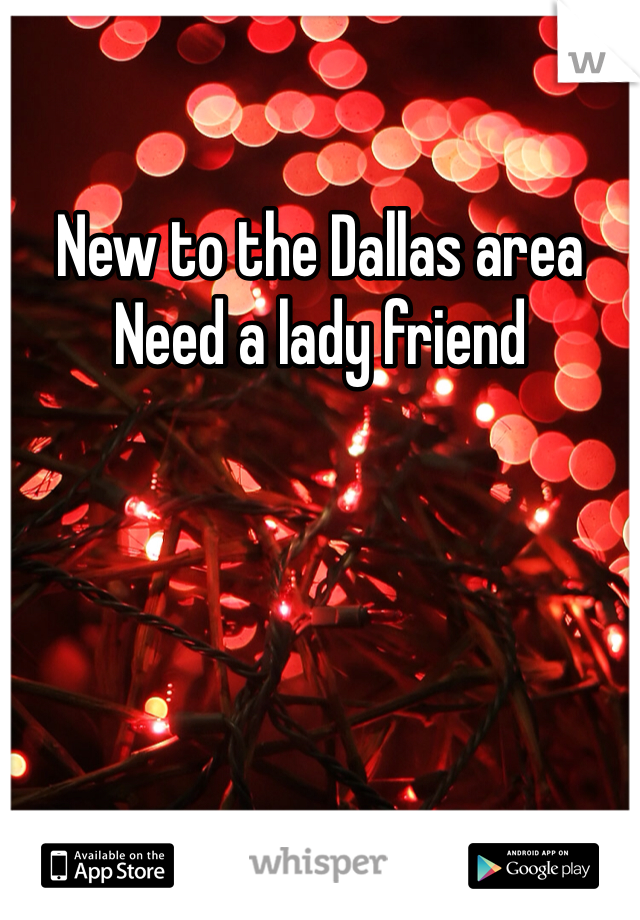 New to the Dallas area
Need a lady friend