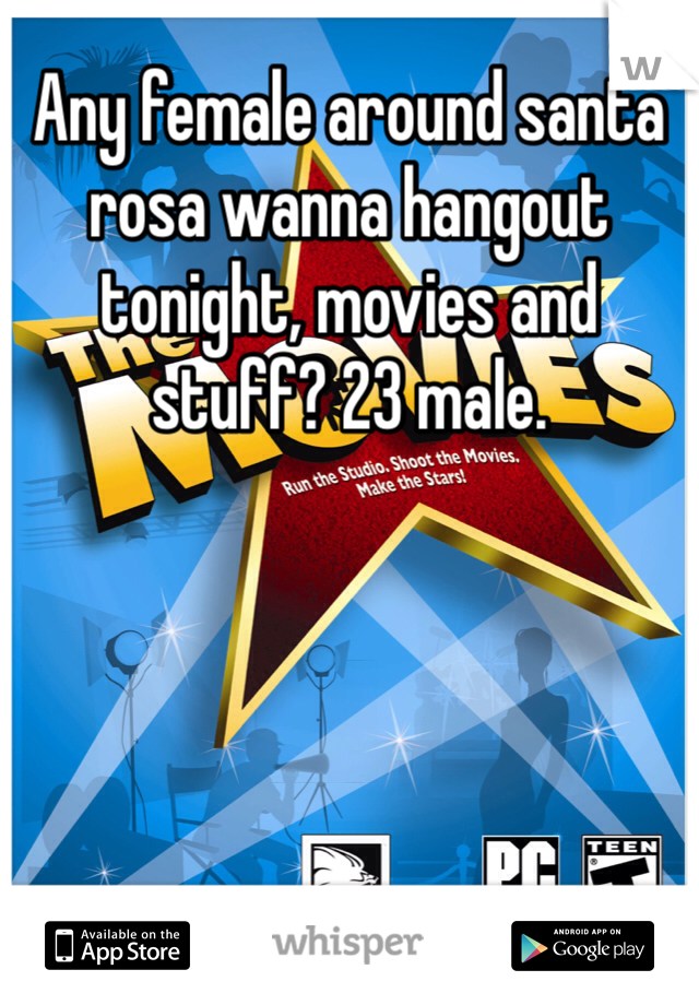 Any female around santa rosa wanna hangout tonight, movies and stuff? 23 male.