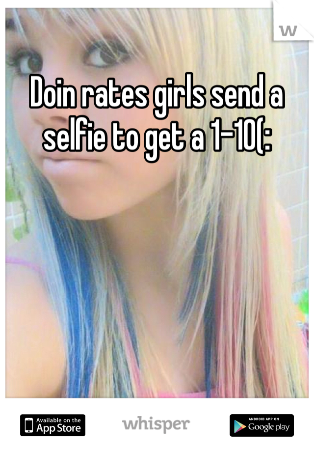 Doin rates girls send a selfie to get a 1-10(: