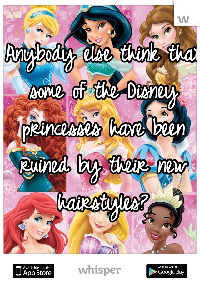 Anybody else think that some of the Disney princesses have been ruined by their new hairstyles?