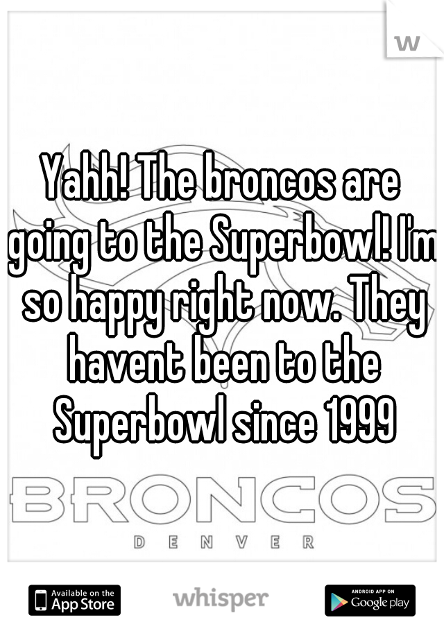 Yahh! The broncos are going to the Superbowl! I'm so happy right now. They havent been to the Superbowl since 1999