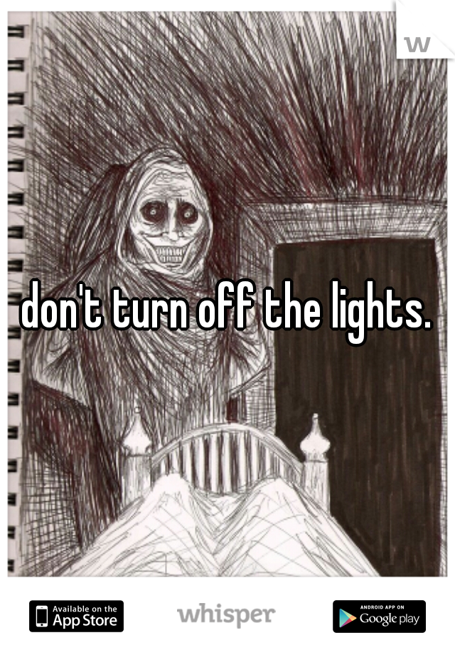 don't turn off the lights.