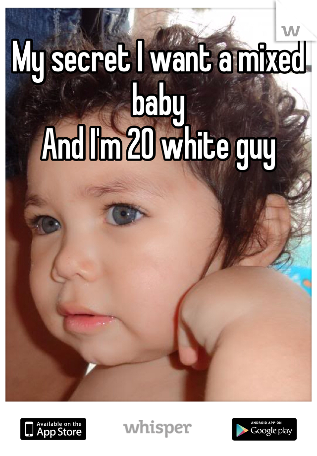 My secret I want a mixed baby 
And I'm 20 white guy

 