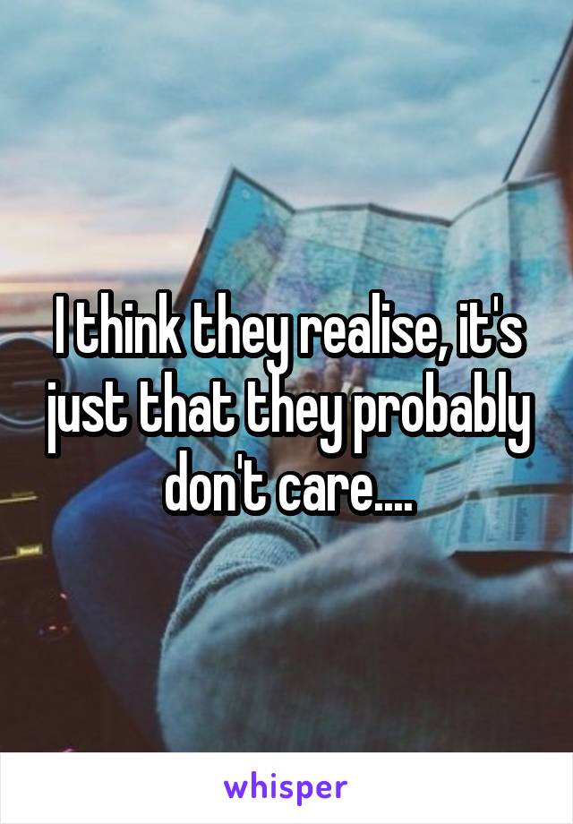 I think they realise, it's just that they probably don't care....