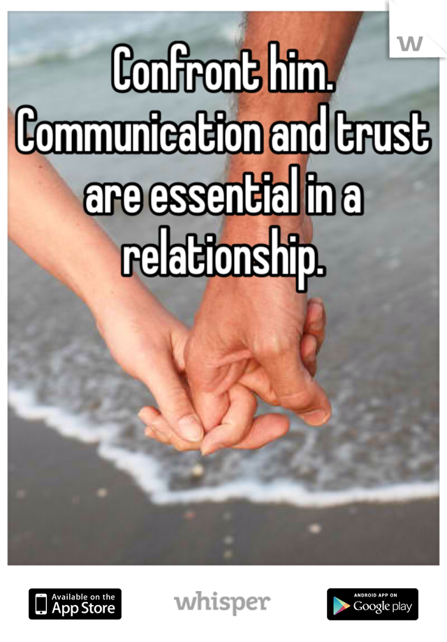 Confront him. Communication and trust are essential in a relationship. 