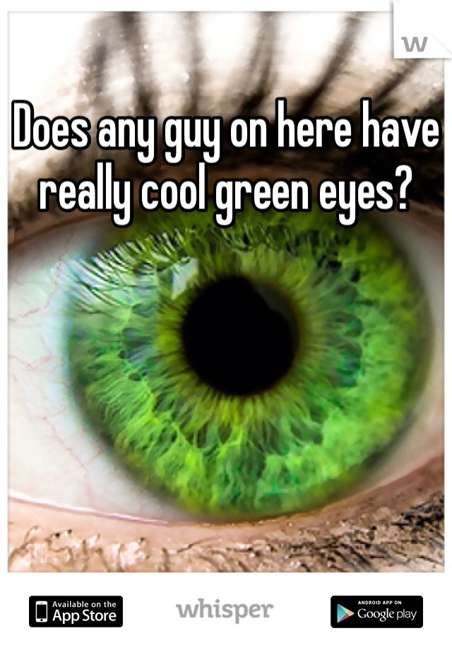 Does any guy on here have really cool green eyes?