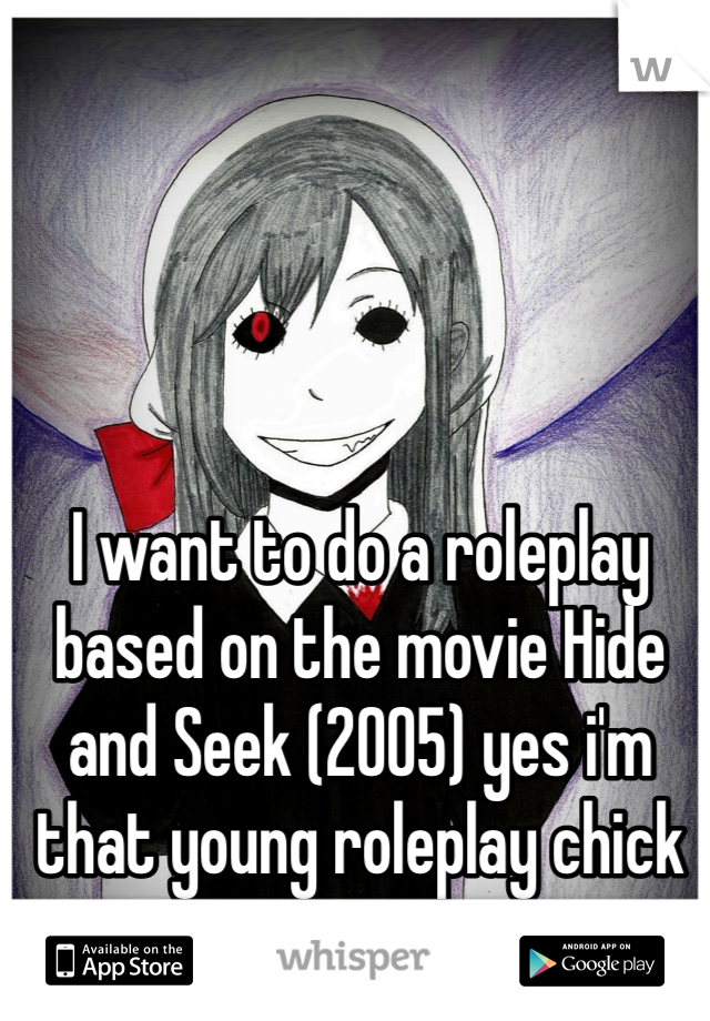 I want to do a roleplay based on the movie Hide and Seek (2005) yes i'm that young roleplay chick