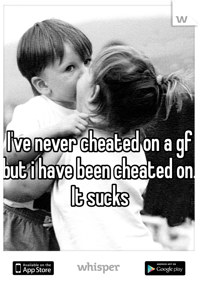 I've never cheated on a gf but i have been cheated on. It sucks 