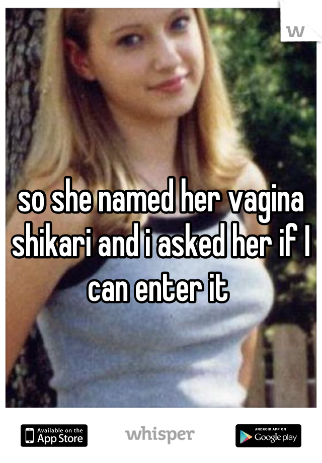 so she named her vagina shikari and i asked her if I can enter it 