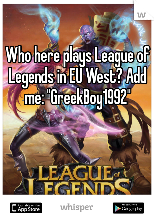 Who here plays League of Legends in EU West? Add me: "GreekBoy1992"