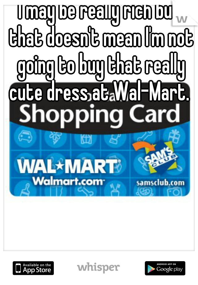 I may be really rich but that doesn't mean I'm not going to buy that really cute dress at Wal-Mart. 