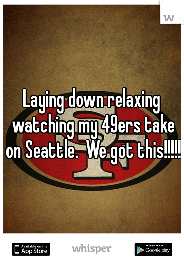 Laying down relaxing watching my 49ers take on Seattle.  We got this!!!!!
