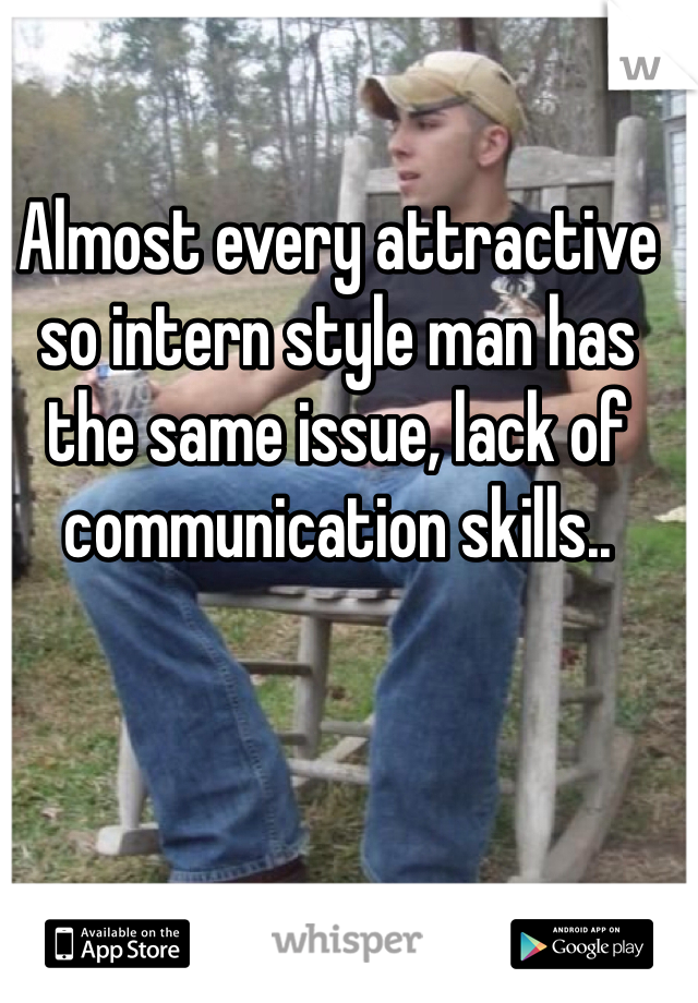 Almost every attractive so intern style man has the same issue, lack of communication skills.. 