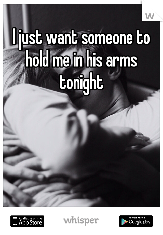 I just want someone to hold me in his arms tonight