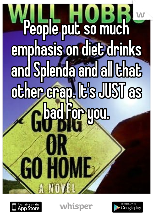 People put so much emphasis on diet drinks and Splenda and all that other crap. It's JUST as bad for you.