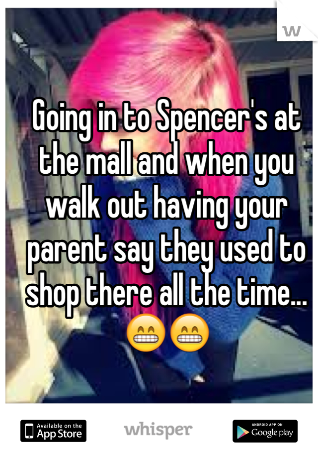 Going in to Spencer's at the mall and when you walk out having your parent say they used to shop there all the time...😁😁