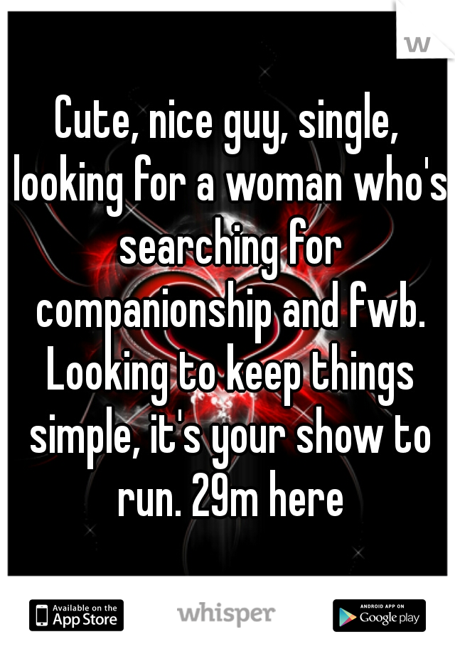 Cute, nice guy, single, looking for a woman who's searching for companionship and fwb. Looking to keep things simple, it's your show to run. 29m here